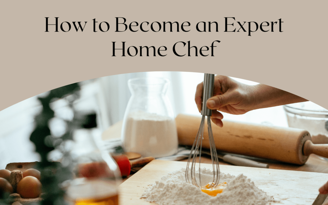 How to Become an Expert Home Chef