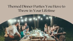 Kelly Hansard Themed Dinner Parties You Have To Throw In Your Lifetime