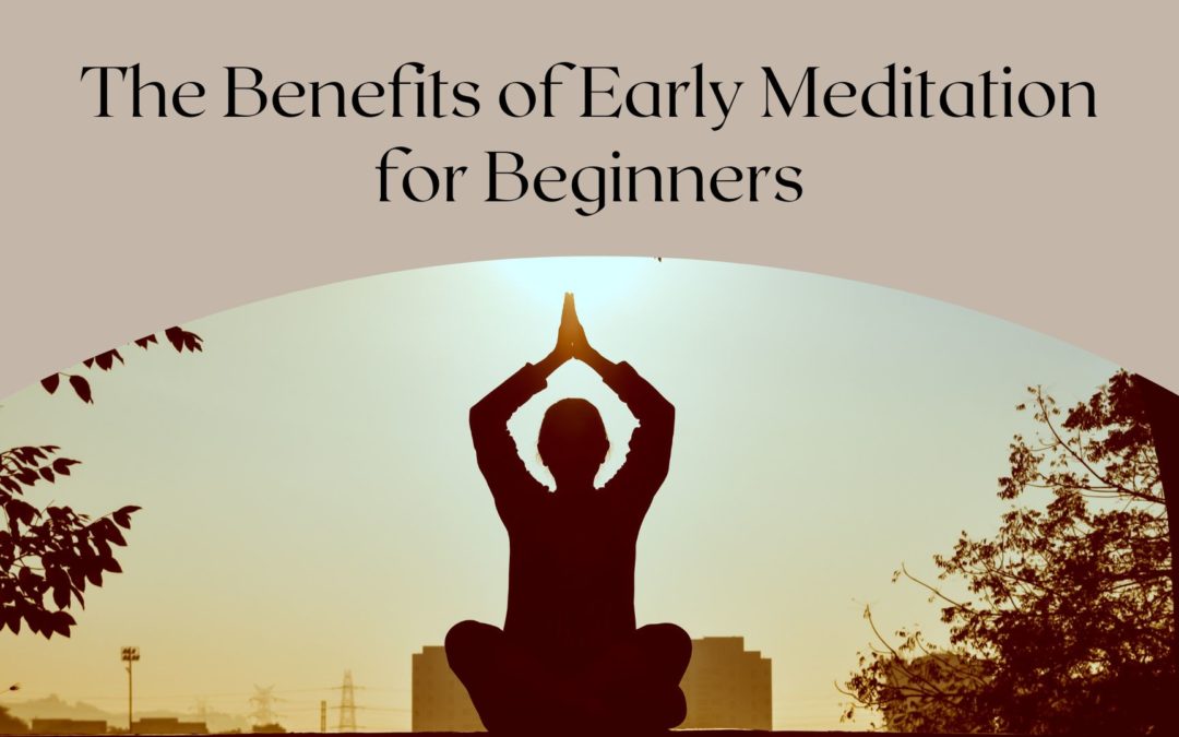 The Benefits Of Early Meditation For Beginners